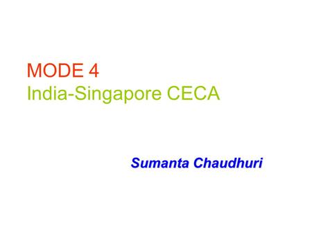 MODE 4 India-Singapore CECA Sumanta Chaudhuri. Salient features of CECA-Services Signed in June, 2005 Based on Positive List approach Ch 7 – Trade in.