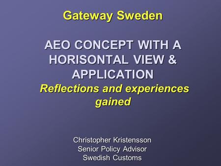 Gateway Sweden AEO CONCEPT WITH A HORISONTAL VIEW & APPLICATION Reflections and experiences gained Gateway Sweden AEO CONCEPT WITH A HORISONTAL VIEW &
