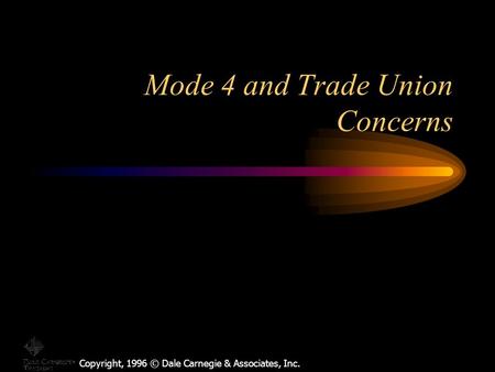 Copyright, 1996 © Dale Carnegie & Associates, Inc. Mode 4 and Trade Union Concerns.