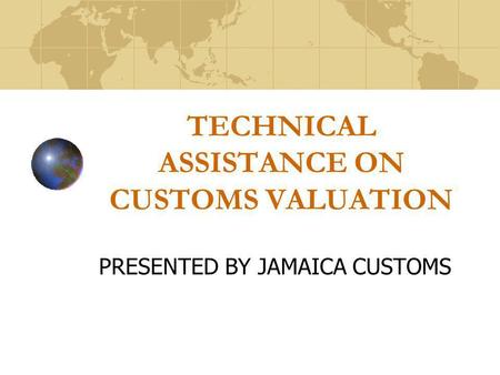 TECHNICAL ASSISTANCE ON CUSTOMS VALUATION PRESENTED BY JAMAICA CUSTOMS.