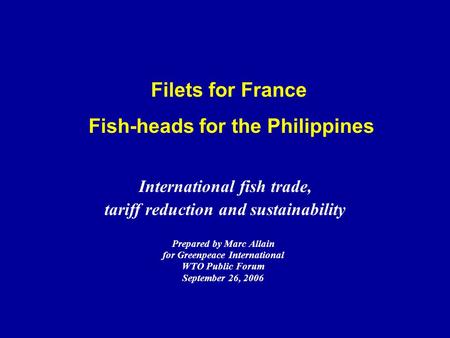 Filets for France Fish-heads for the Philippines Prepared by Marc Allain for Greenpeace International WTO Public Forum September 26, 2006 International.