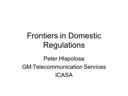 Frontiers in Domestic Regulations Peter Hlapolosa GM:Telecommunication Services ICASA.