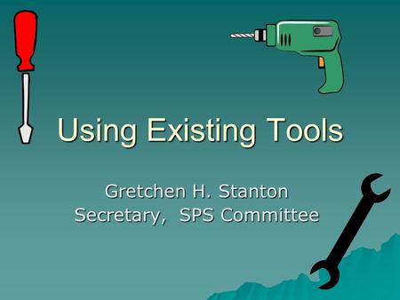 Using Existing Tools Gretchen H. Stanton Secretary, SPS Committee.