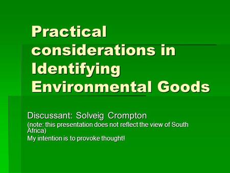 Practical considerations in Identifying Environmental Goods Discussant: Solveig Crompton (note: this presentation does not reflect the view of South Africa)