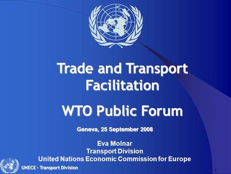 1 UNECE – Transport Division Geneva, 25 September 2008 Geneva, 25 September 2008 Eva Molnar Transport Division United Nations Economic Commission for Europe.