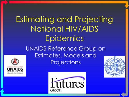 Estimating and Projecting National HIV/AIDS Epidemics UNAIDS Reference Group on Estimates, Models and Projections.