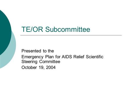 TE/OR Subcommittee Presented to the Emergency Plan for AIDS Relief Scientific Steering Committee October 19, 2004.