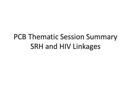 PCB Thematic Session Summary SRH and HIV Linkages.
