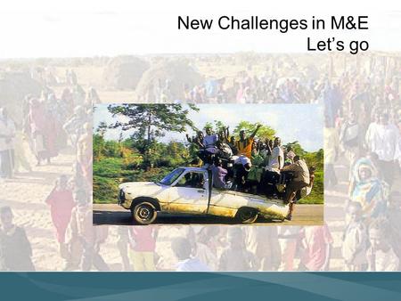 New Challenges in M&E Lets go. Scaling Up Monitoring & Evaluation Strategic Information PROGRAM GUIDANCE RESULT NEEDS OPPORTUNITIES Resources New directions.