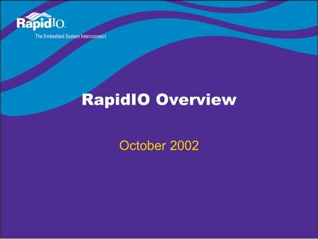 RapidIO Overview October 2002. © Copyright 2002 RapidIOTrade Association RapidIO Steering and Sponsoring Member Companies.
