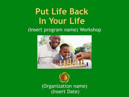Put Life Back In Your Life (Insert program name) Workshop (Organization name) (Insert Date)