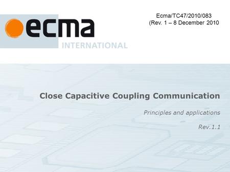 Close Capacitive Coupling Communication Principles and applications Ecma/TC47/2010/083 (Rev. 1 – 8 December 2010 Rev.1.1.