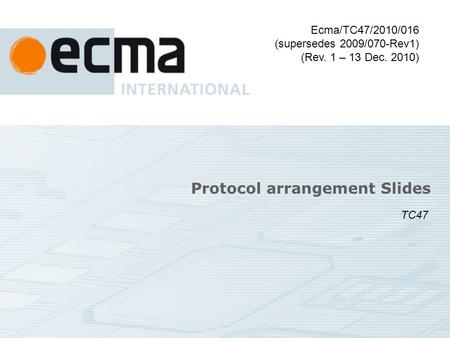 Protocol arrangement Slides Ecma/TC47/2010/016 (supersedes 2009/070-Rev1) (Rev. 1 – 13 Dec. 2010) TC47.