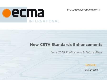 Tom Miller February 2009 June 2009 Publications & Future Plans New CSTA Standards Enhancements Ecma/TC32-TG11/2009/011.