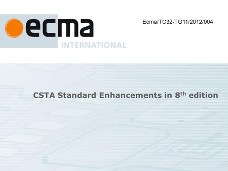 CSTA Standard Enhancements in 8 th edition Ecma/TC32-TG11/2012/004.