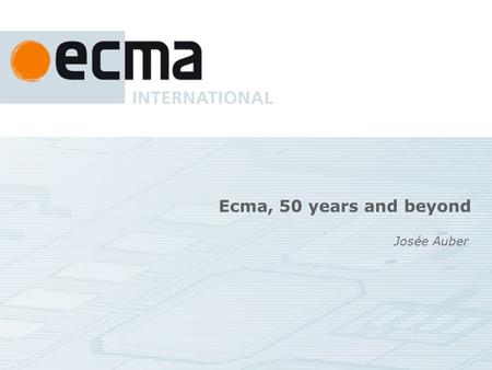 Ecma, 50 years and beyond Josée Auber. In work programme now Scripting (ECMAScript), XML schemas (XPS, OOXML), languages (Eiffel, C#) Optical Media(CD,
