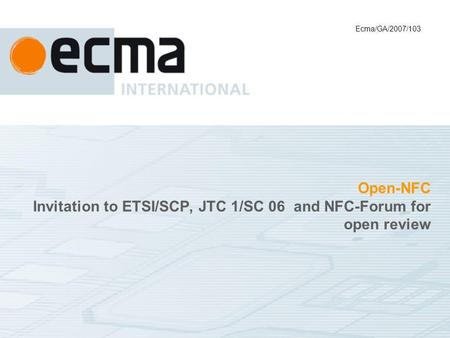 Open-NFC Invitation to ETSI/SCP, JTC 1/SC 06 and NFC-Forum for open review Ecma/GA/2007/103.