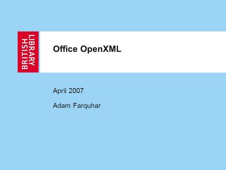 Office OpenXML April 2007 Adam Farquhar. 2 Outline Office OpenXML Importance to Library and Archive community History Relation to other standards Design.