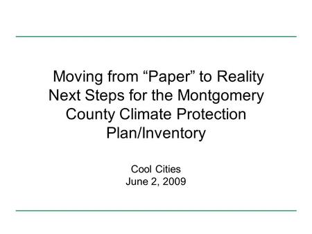 Moving from Paper to Reality Next Steps for the Montgomery County Climate Protection Plan/Inventory Cool Cities June 2, 2009.