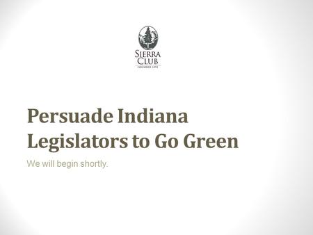 Persuade Indiana Legislators to Go Green We will begin shortly.