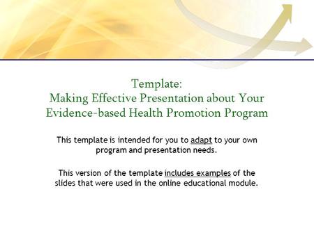 Template: Making Effective Presentation about Your Evidence-based Health Promotion Program This template is intended for you to adapt to your own program.