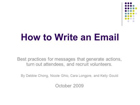 How to Write an Email Best practices for messages that generate actions, turn out attendees, and recruit volunteers. By Debbie Chong, Nicole Ghio, Cara.