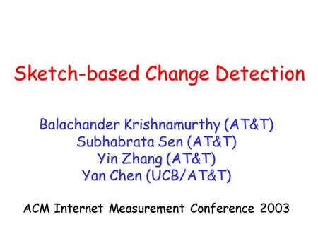 Sketch-based Change Detection Balachander Krishnamurthy (AT&T) Subhabrata Sen (AT&T) Yin Zhang (AT&T) Yan Chen (UCB/AT&T) ACM Internet Measurement Conference.