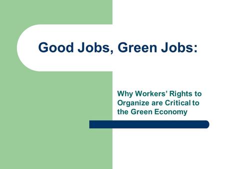 Good Jobs, Green Jobs: Why Workers Rights to Organize are Critical to the Green Economy.