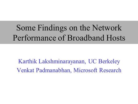 Some Findings on the Network Performance of Broadband Hosts Karthik Lakshminarayanan, UC Berkeley Venkat Padmanabhan, Microsoft Research.