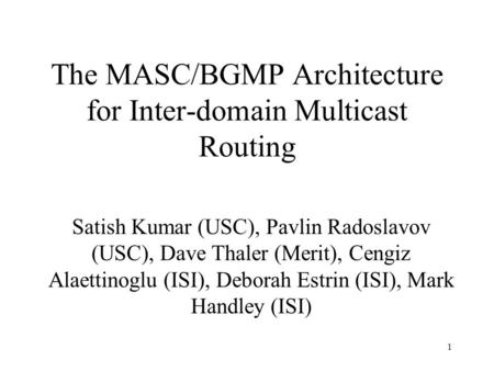 1 The MASC/BGMP Architecture for Inter-domain Multicast Routing Satish Kumar (USC), Pavlin Radoslavov (USC), Dave Thaler (Merit), Cengiz Alaettinoglu (ISI),