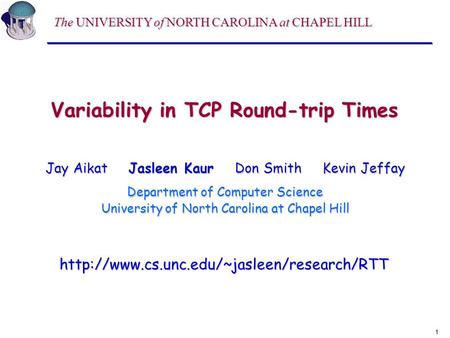 1 Variability in TCP Round-trip Times Jay Aikat Jasleen Kaur Don Smith Kevin Jeffay Department of Computer Science University of North Carolina at Chapel.