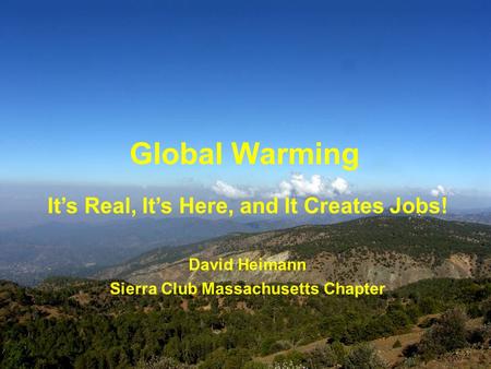 Global Warming Its Real, Its Here, and It Creates Jobs! David Heimann Sierra Club Massachusetts Chapter.