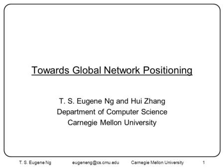 T. S. Eugene Ng Mellon University1 Towards Global Network Positioning T. S. Eugene Ng and Hui Zhang Department of Computer.