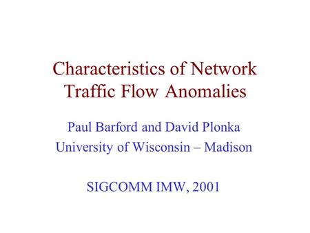 Characteristics of Network Traffic Flow Anomalies Paul Barford and David Plonka University of Wisconsin – Madison SIGCOMM IMW, 2001.
