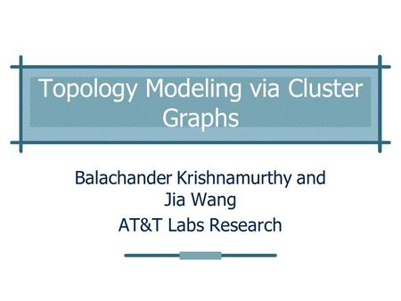 Topology Modeling via Cluster Graphs Balachander Krishnamurthy and Jia Wang AT&T Labs Research.