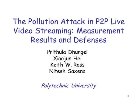 1 The Pollution Attack in P2P Live Video Streaming: Measurement Results and Defenses Prithula Dhungel Xiaojun Hei Keith W. Ross Nitesh Saxena Polytechnic.