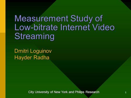 1 Measurement Study of Low-bitrate Internet Video Streaming Dmitri Loguinov Hayder Radha City University of New York and Philips Research.