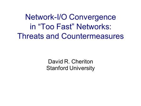 Network-I/O Convergence in Too Fast Networks: Threats and Countermeasures David R. Cheriton Stanford University.
