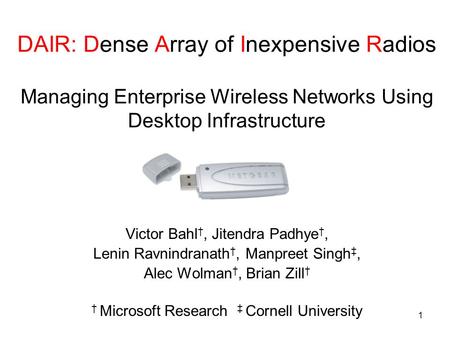 1 DAIR: Dense Array of Inexpensive Radios Managing Enterprise Wireless Networks Using Desktop Infrastructure Victor Bahl, Jitendra Padhye, Lenin Ravnindranath,
