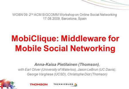 MobiClique: Middleware for Mobile Social Networking Anna-Kaisa Pietilainen (Thomson), with Earl Oliver (University of Waterloo), Jason LeBrun (UC Davis),