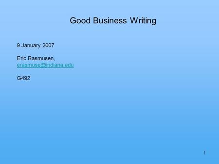 1 Good Business Writing 9 January 2007 Eric Rasmusen, G492.