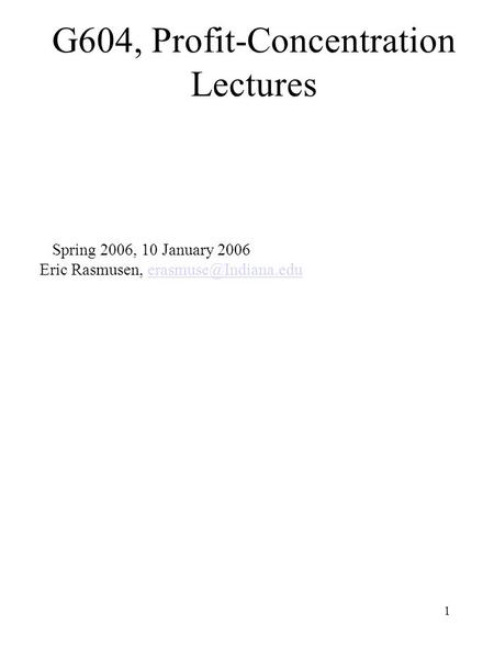 1 G604, Profit-Concentration Lectures Spring 2006, 10 January 2006 Eric Rasmusen,