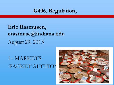 1 G406, Regulation, Eric Rasmusen, August 29, 2013 1– MARKETS PACKET AUCTION.