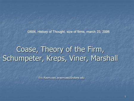 1 Coase, Theory of the Firm, Schumpeter, Kreps, Viner, Marshall Eric Rasmusen, G604, History of Thought, size of firms, march 23,