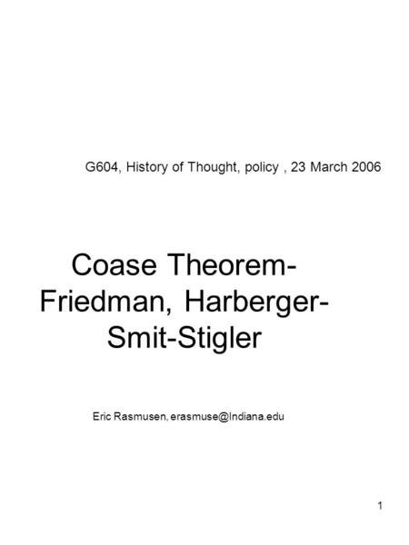1 Coase Theorem- Friedman, Harberger- Smit-Stigler Eric Rasmusen, G604, History of Thought, policy, 23 March 2006.