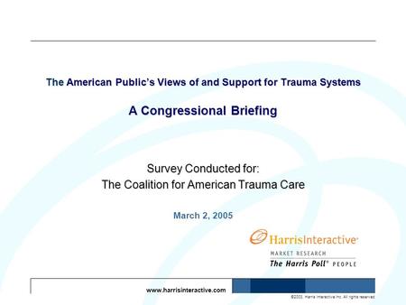 Www.harrisinteractive.com ©2003, Harris Interactive Inc. All rights reserved. The American Publics Views of and Support for Trauma Systems A Congressional.