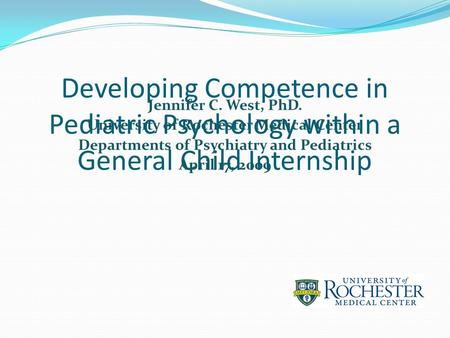 Developing Competence in Pediatric Psychology within a General Child Internship Jennifer C. West, PhD. University of Rochester Medical Center Departments.