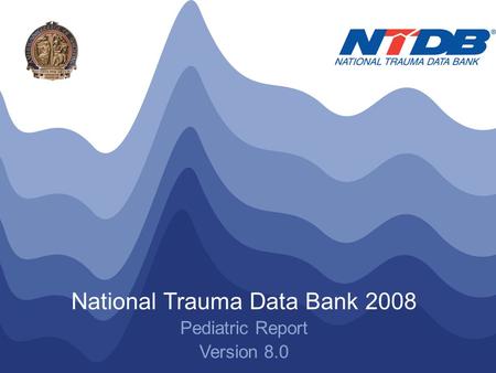 NTDB ® Annual Report 2008 © American College of Surgeons 2008. All Rights Reserved Worldwide National Trauma Data Bank 2008 Pediatric Report Version 8.0.