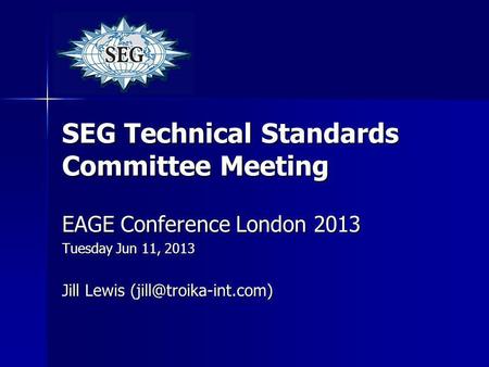 SEG Technical Standards Committee Meeting EAGE Conference London 2013 Tuesday Jun 11, 2013 Jill Lewis