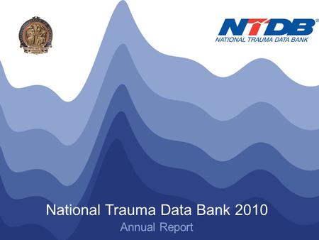 NTDB ® Annual Report 2010 © American College of Surgeons 2010. All Rights Reserved Worldwide National Trauma Data Bank 2010 Annual Report.